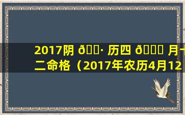 2017阴 🌷 历四 🐒 月十二命格（2017年农历4月12日阳历多少）